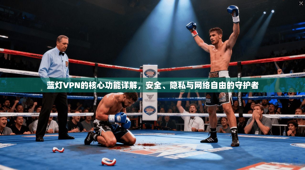 蓝灯VPN的核心功能详解，安全、隐私与网络自由的守护者