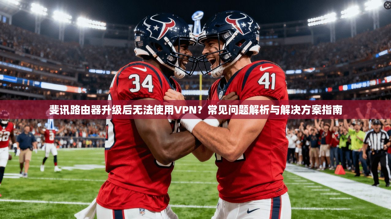 斐讯路由器升级后无法使用VPN？常见问题解析与解决方案指南