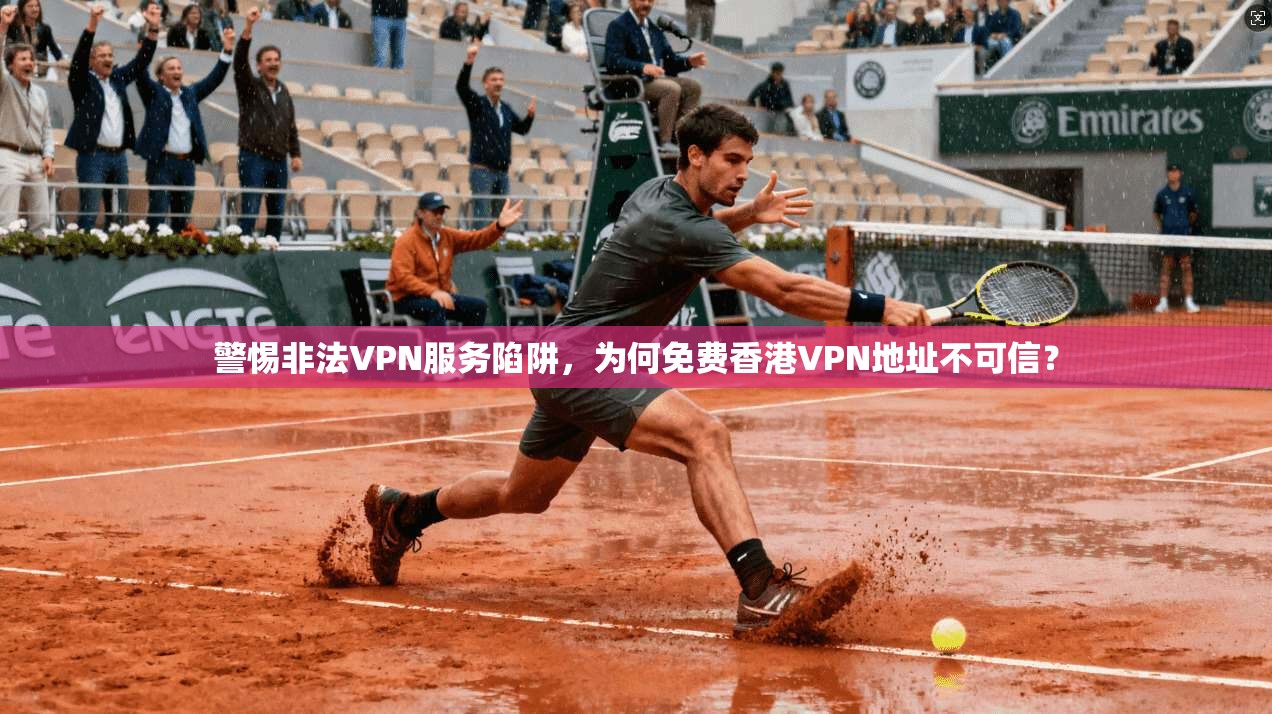 警惕非法VPN服务陷阱，为何免费香港VPN地址不可信？