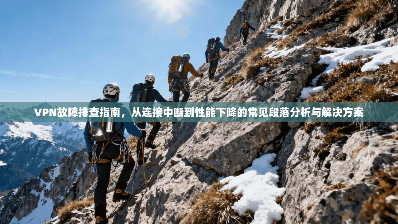 VPN故障排查指南，从连接中断到性能下降的常见段落分析与解决方案