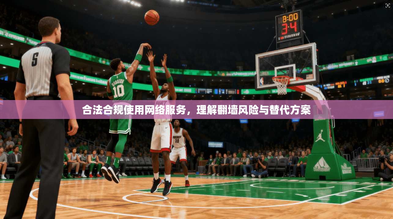 合法合规使用网络服务,理解翻墙风险与替代方案 合法合规使用网络服务,理解翻墙风险与替代方案