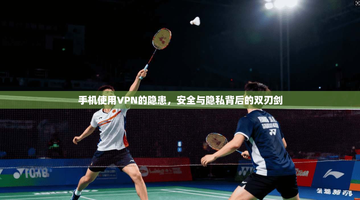 手机使用VPN的隐患，安全与隐私背后的双刃剑