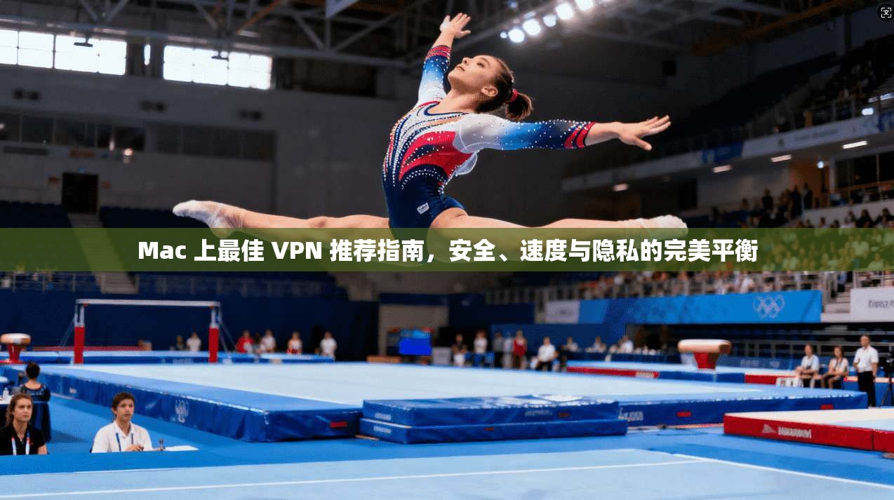 Mac 上最佳 VPN 推荐指南，安全、速度与隐私的完美平衡