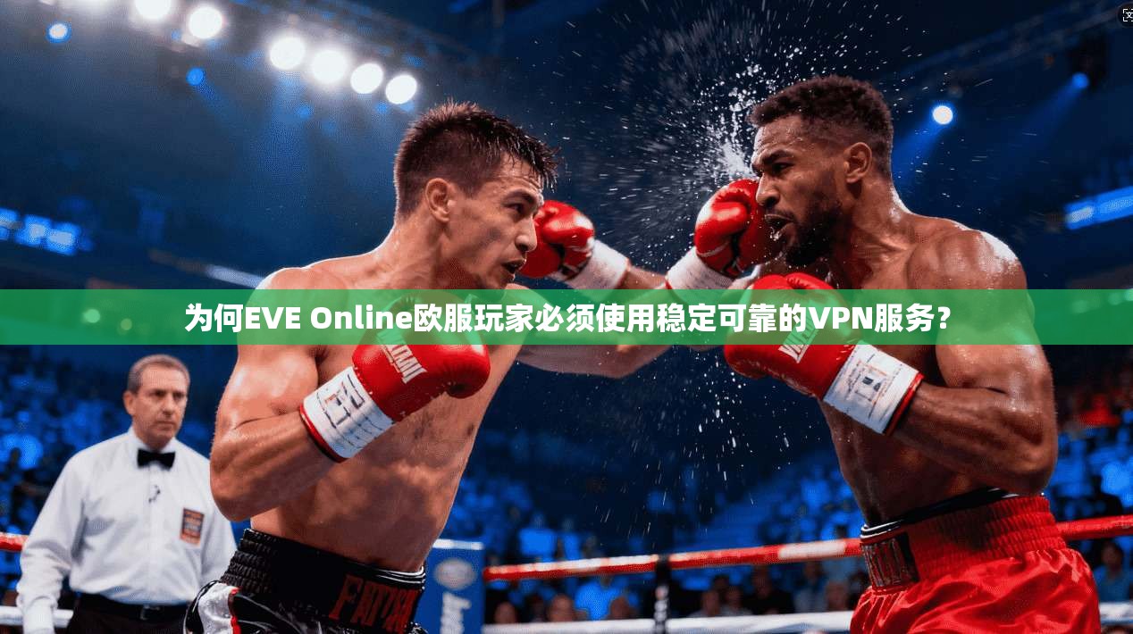 为何EVE Online欧服玩家必须使用稳定可靠的VPN服务？