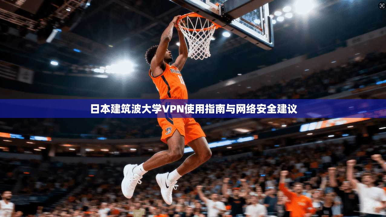 日本建筑波大学VPN使用指南与网络安全建议