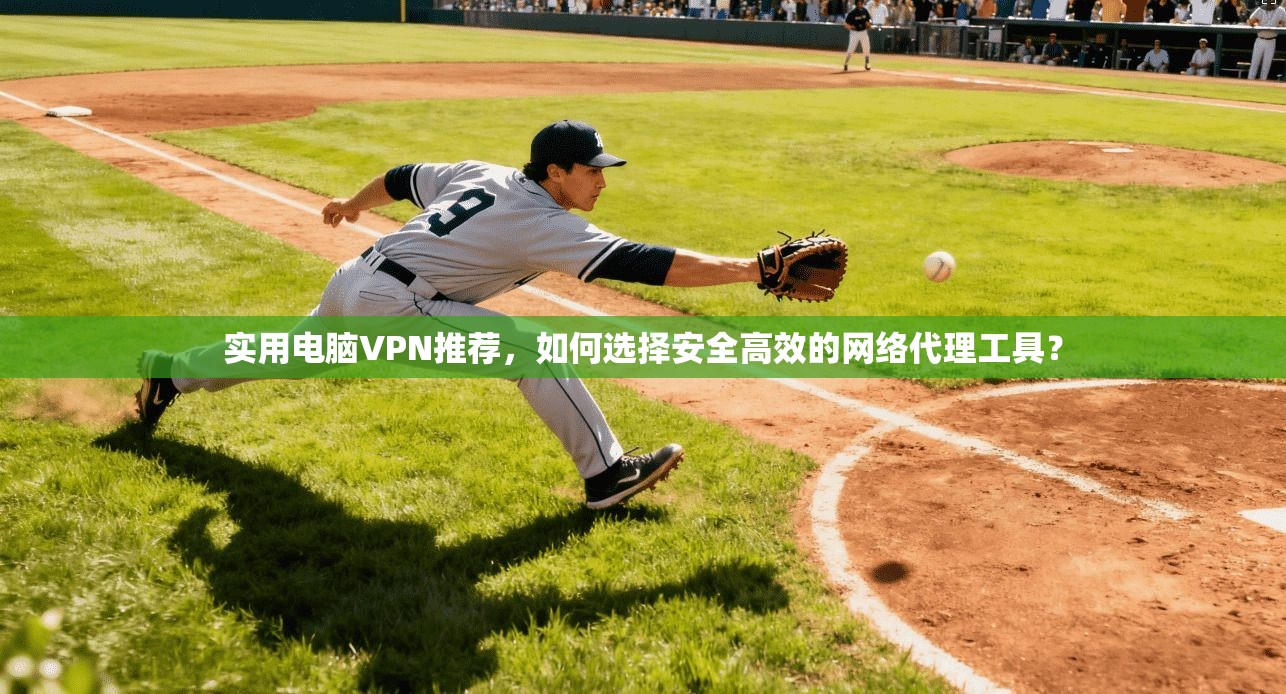 实用电脑VPN推荐，如何选择安全高效的网络代理工具？