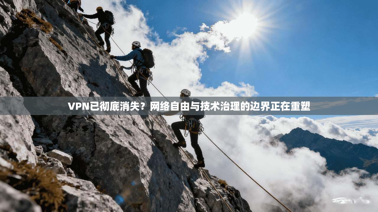 VPN已彻底消失？网络自由与技术治理的边界正在重塑
