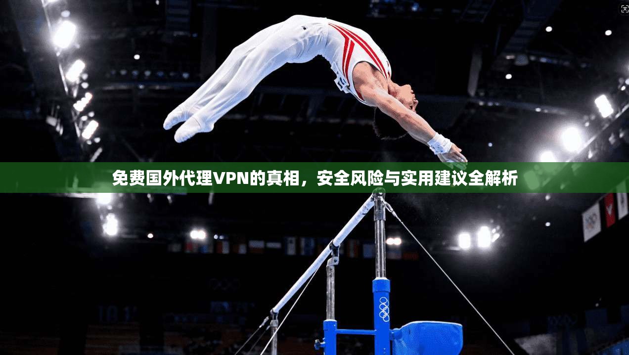 免费国外代理VPN的真相，安全风险与实用建议全解析