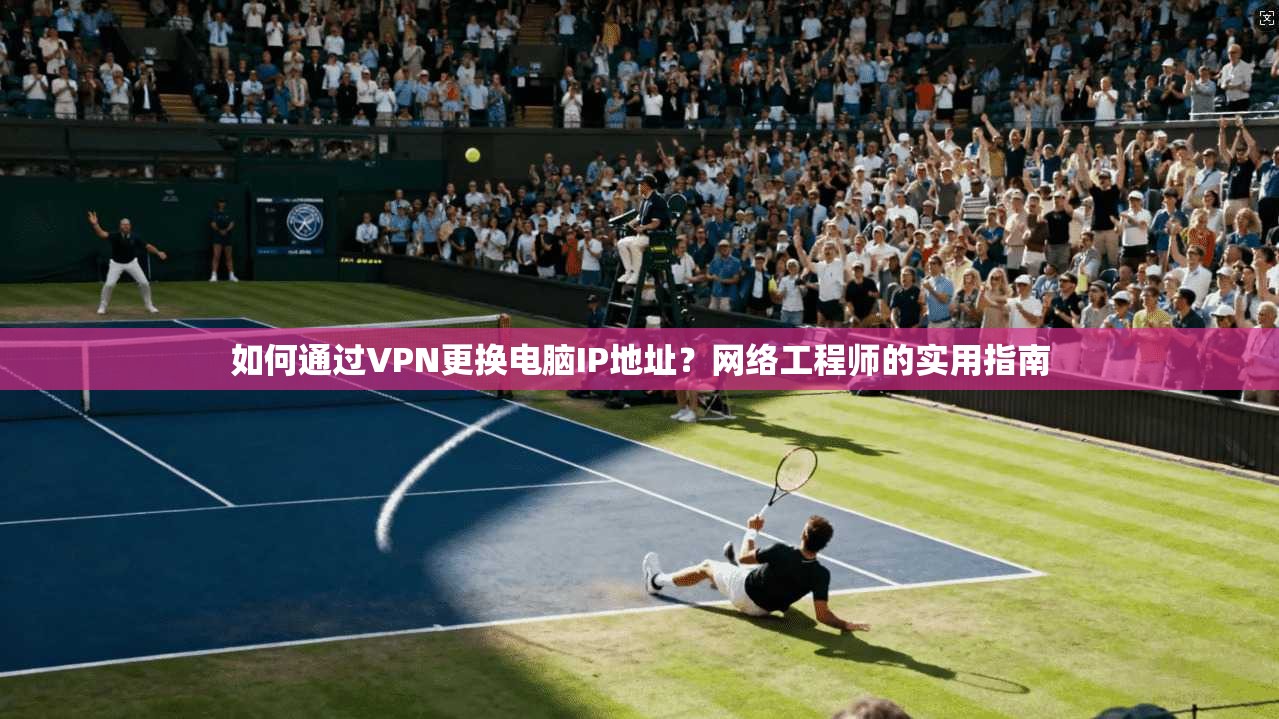 如何通过VPN更换电脑IP地址？网络工程师的实用指南