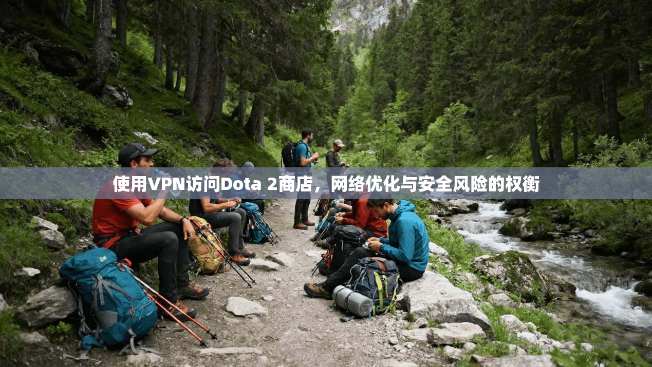 使用VPN访问Dota 2商店，网络优化与安全风险的权衡