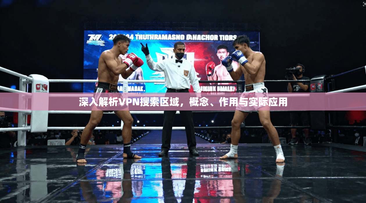 深入解析VPN搜索区域，概念、作用与实际应用