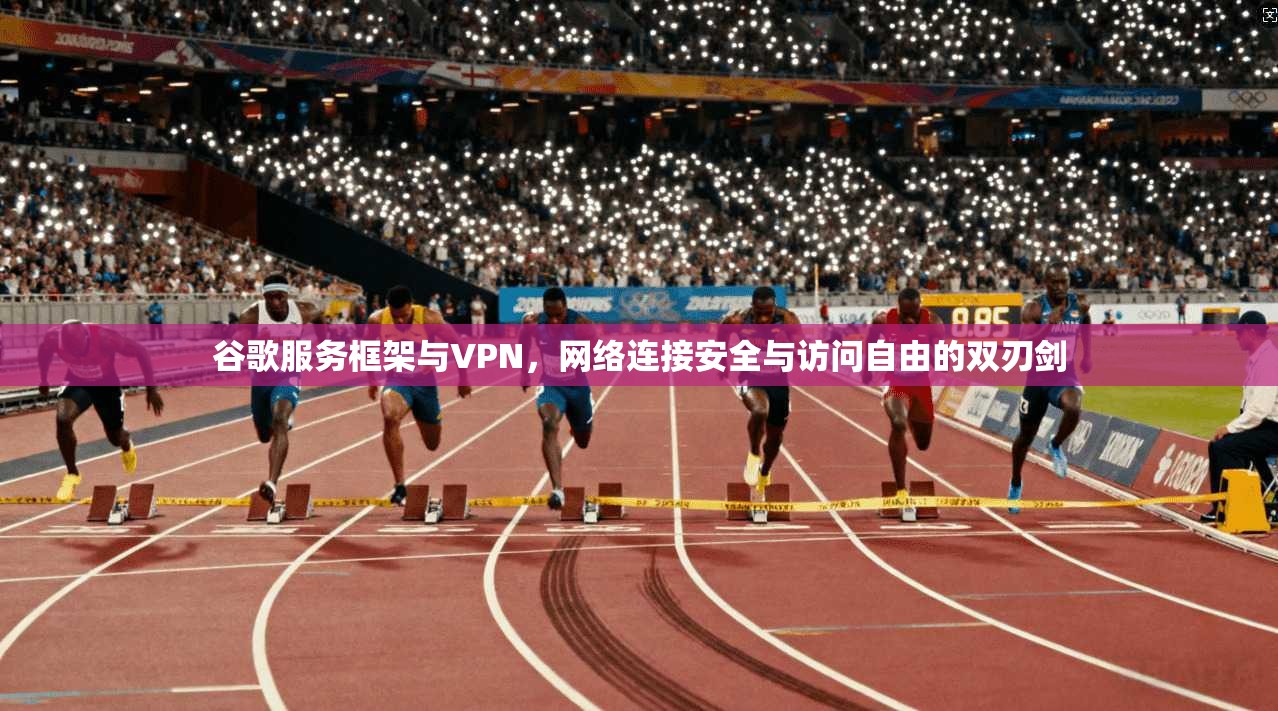 谷歌服务框架与VPN，网络连接安全与访问自由的双刃剑