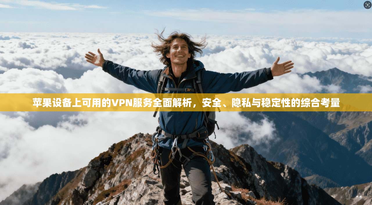 苹果设备上可用的VPN服务全面解析，安全、隐私与稳定性的综合考量