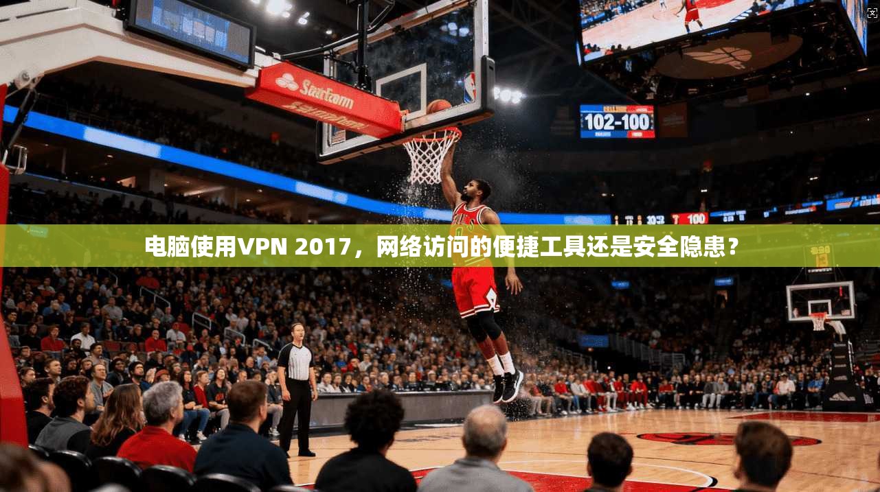 电脑使用VPN 2017，网络访问的便捷工具还是安全隐患？