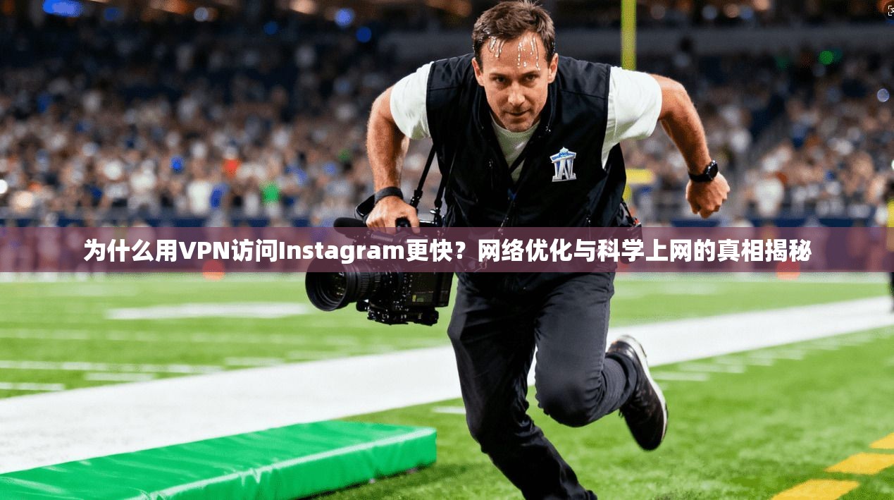 为什么用VPN访问Instagram更快?网络优化与科学上网的真相揭秘 为什么用VPN访问Instagram更快?网络优化与科学上网的真相揭秘