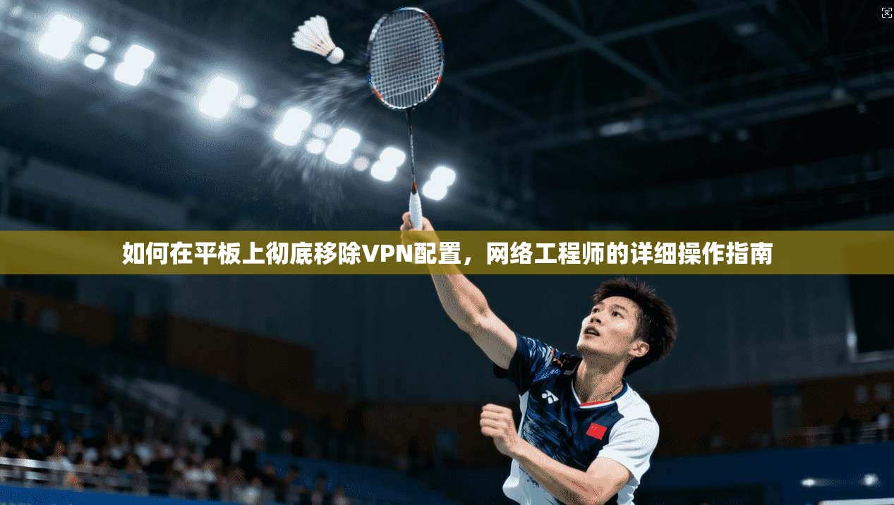 如何在平板上彻底移除VPN配置，网络工程师的详细操作指南