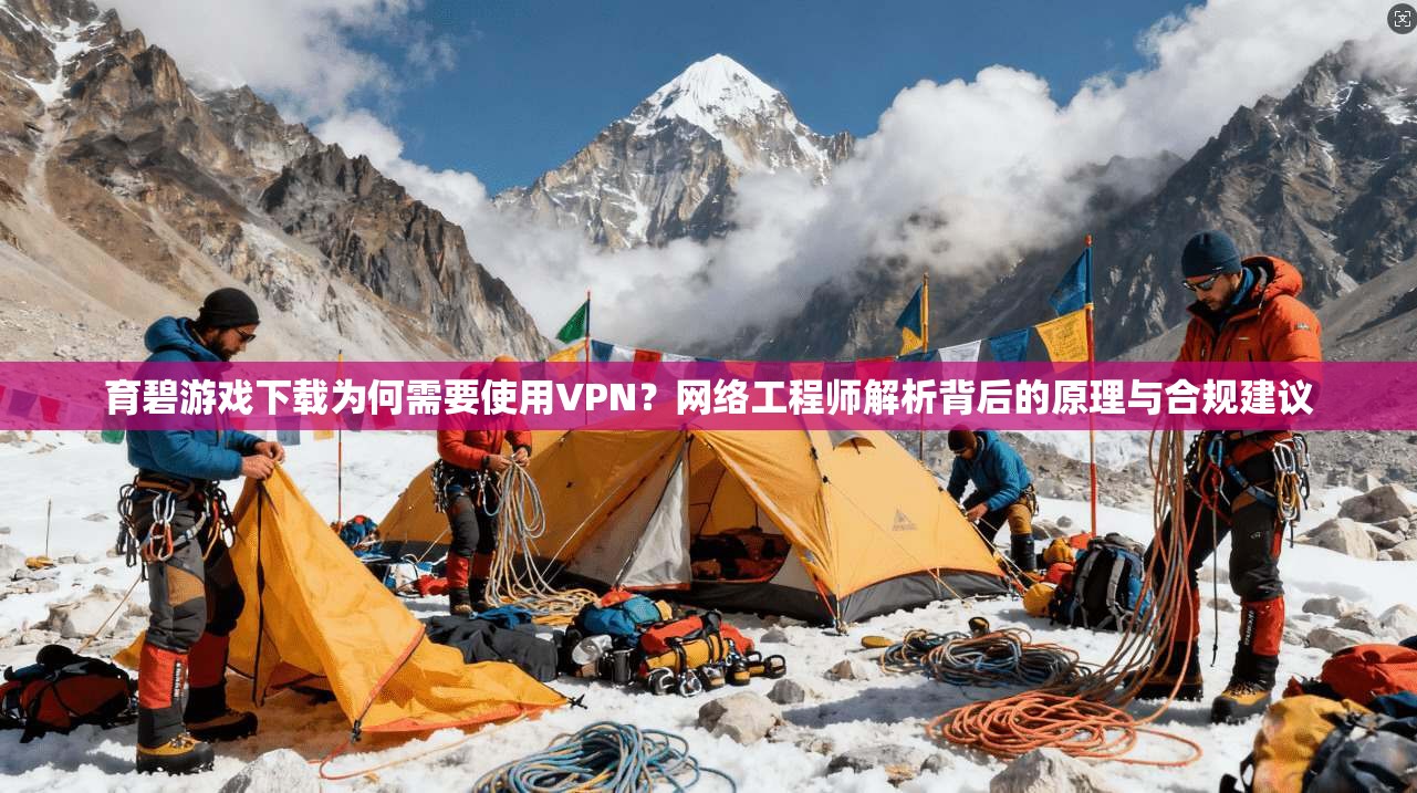 育碧游戏下载为何需要使用VPN？网络工程师解析背后的原理与合规建议
