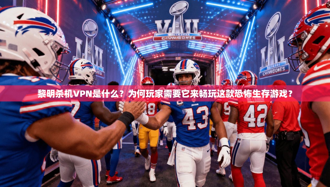 黎明杀机VPN是什么？为何玩家需要它来畅玩这款恐怖生存游戏？