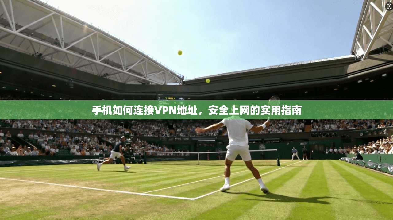 手机如何连接VPN地址，安全上网的实用指南
