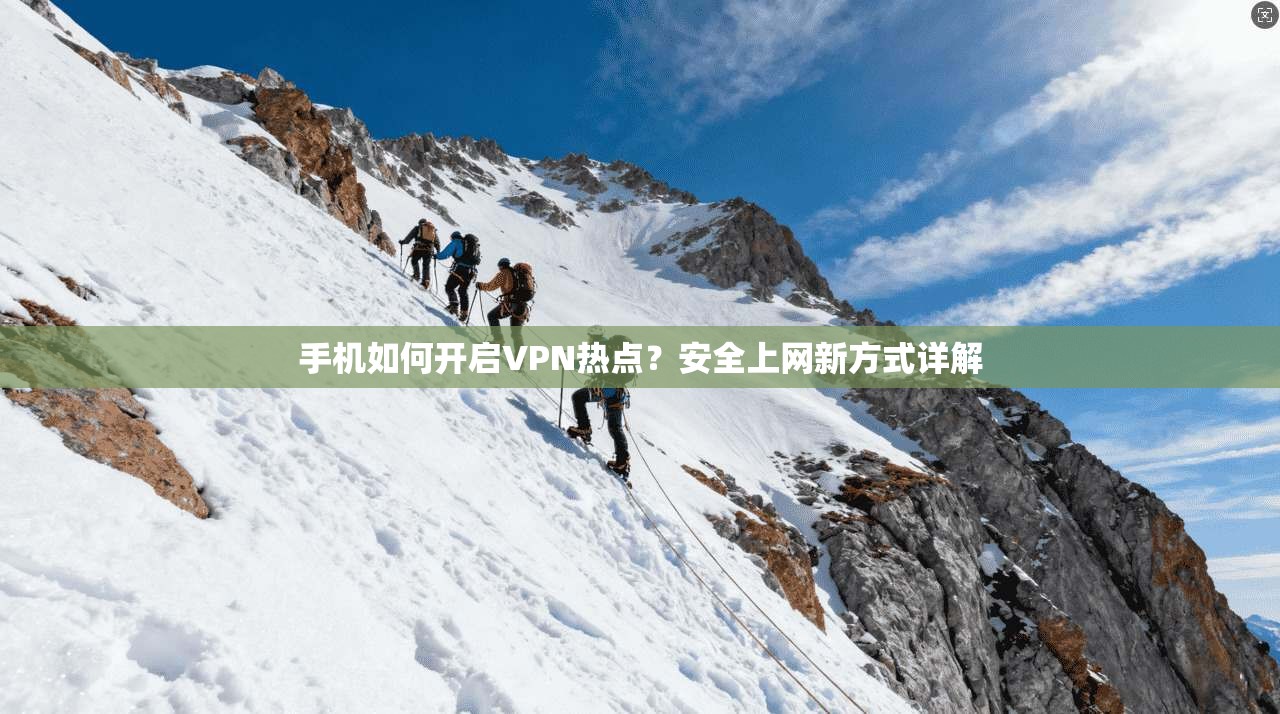 手机如何开启VPN热点？安全上网新方式详解