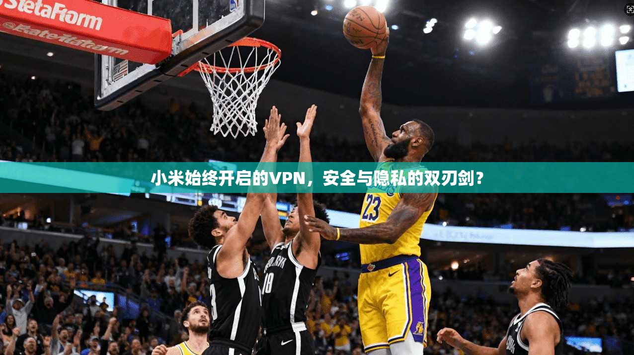 小米始终开启的VPN，安全与隐私的双刃剑？