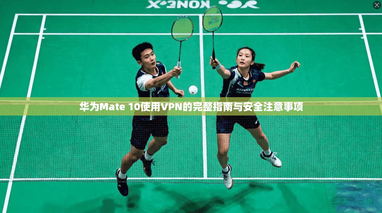 华为Mate 10使用VPN的完整指南与安全注意事项