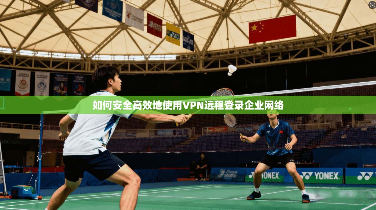 如何安全高效地使用VPN远程登录企业网络