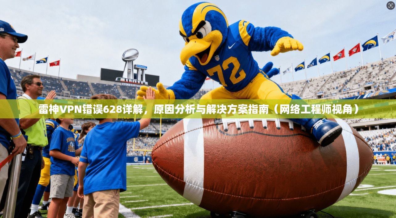 雷神VPN错误628详解，原因分析与解决方案指南（网络工程师视角）