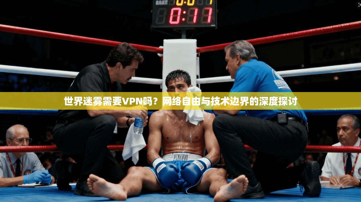 世界迷雾需要VPN吗？网络自由与技术边界的深度探讨