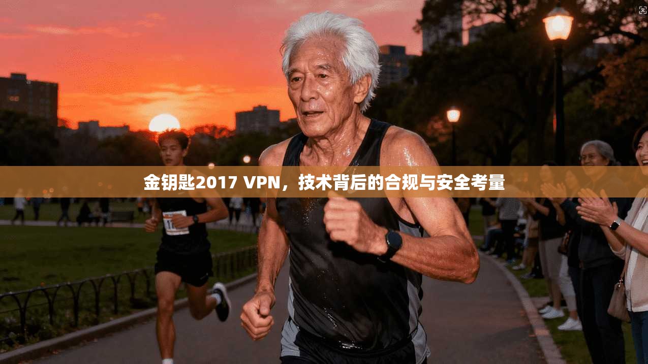 金钥匙2017 VPN,技术背后的合规与安全考量 金钥匙2017 VPN,技术背后的合规与安全考量