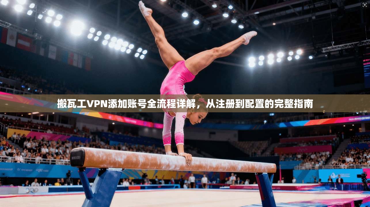 搬瓦工VPN添加账号全流程详解，从注册到配置的完整指南