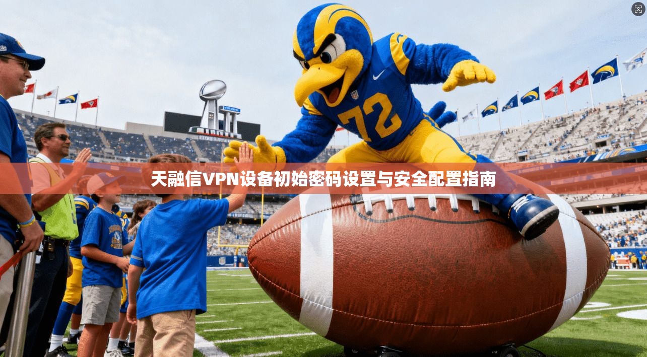 天融信VPN设备初始密码设置与安全配置指南 天融信VPN设备初始密码设置与安全配置指南