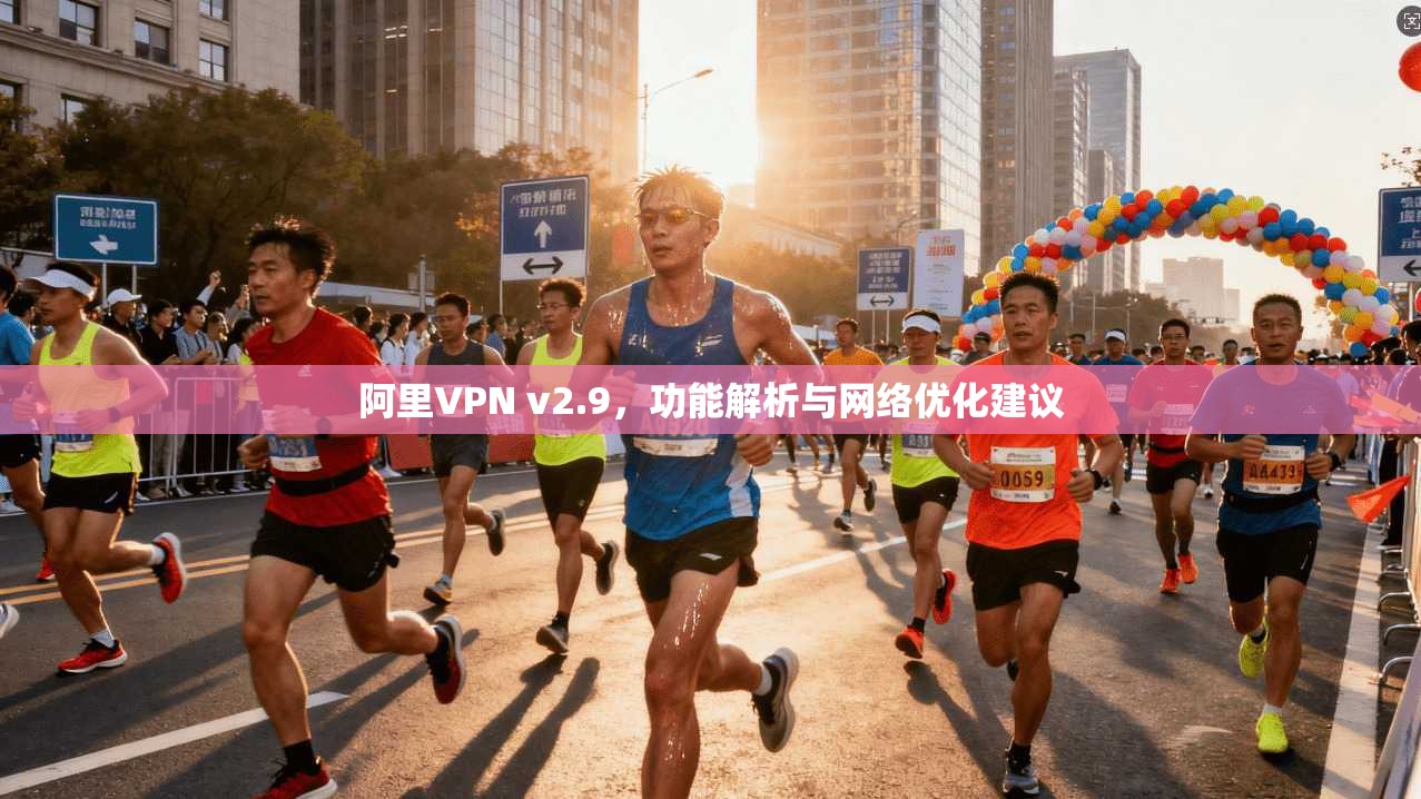 阿里VPN v2.9，功能解析与网络优化建议