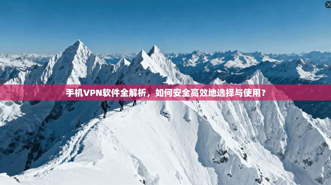 手机VPN软件全解析,如何安全高效地选择与使用? 手机VPN软件全解析,如何安全高效地选择与使用?