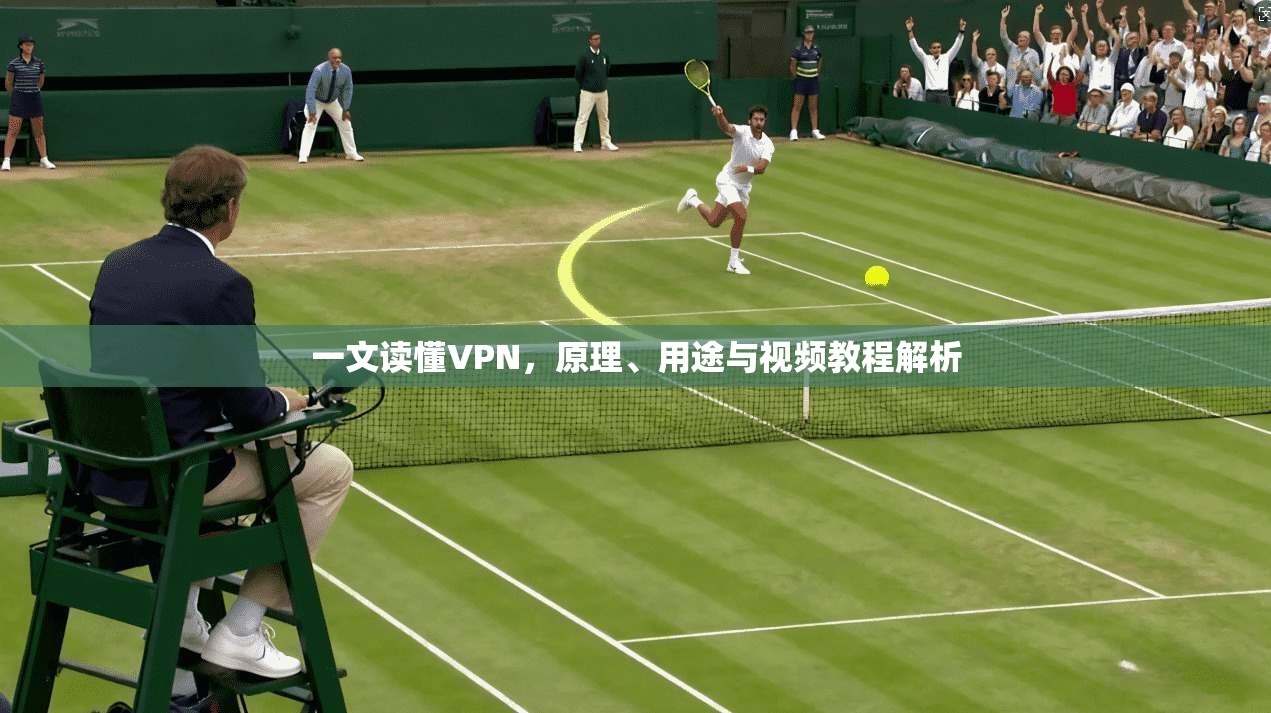 一文读懂VPN，原理、用途与视频教程解析