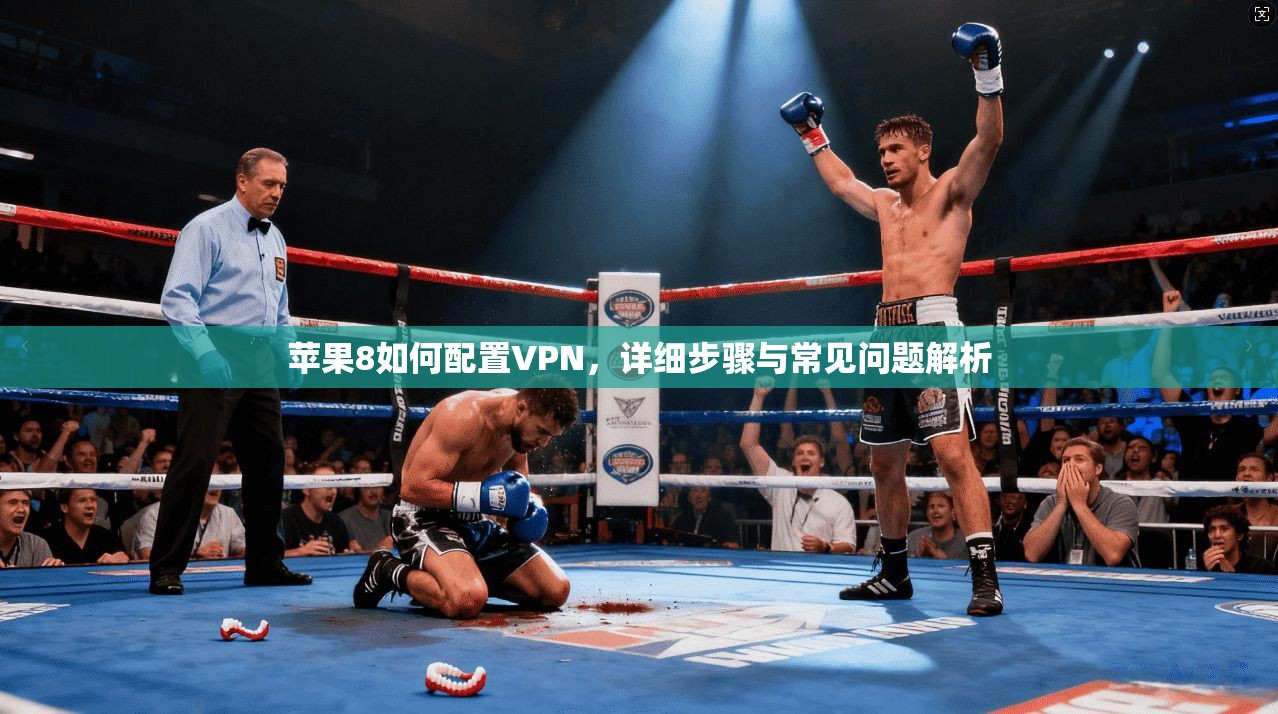 苹果8如何配置VPN,详细步骤与常见问题解析 苹果8如何配置VPN,详细步骤与常见问题解析