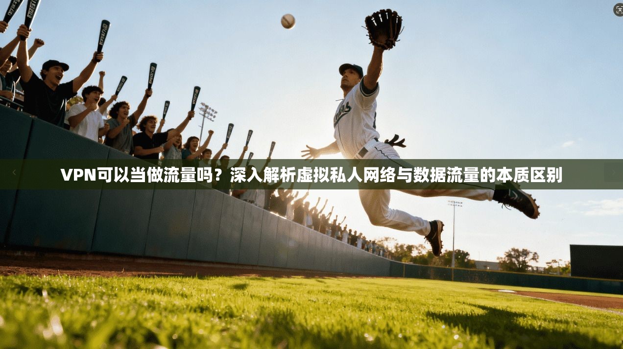 VPN可以当做流量吗?深入解析虚拟私人网络与数据流量的本质区别 VPN可以当做流量吗?深入解析虚拟私人网络与数据流量的本质区别