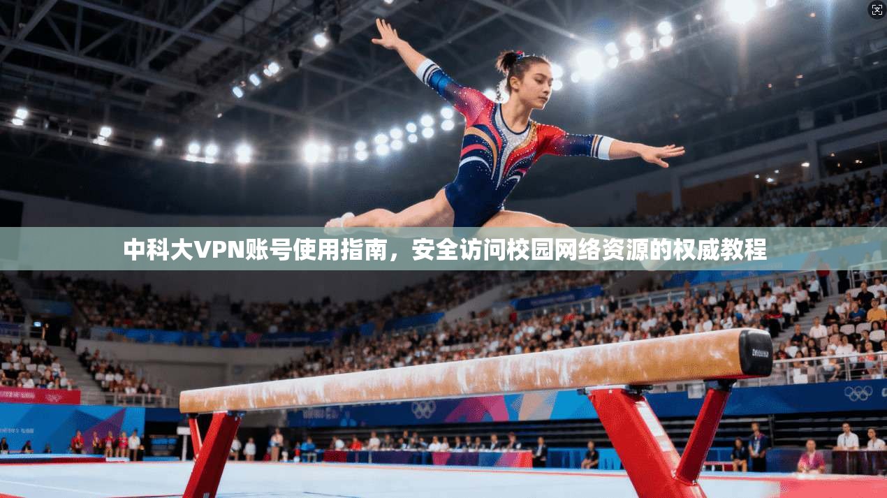 中科大VPN账号使用指南,安全访问校园网络资源的权威教程 中科大VPN账号使用指南,安全访问校园网络资源的权威教程