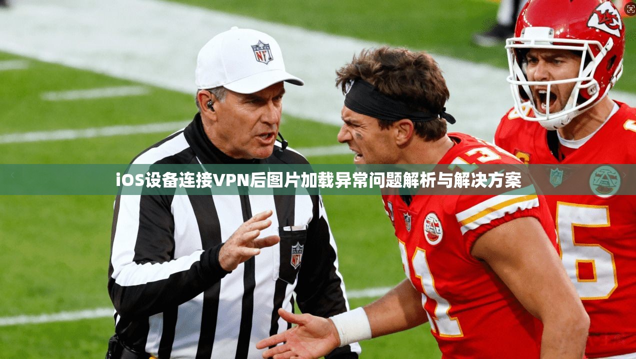 iOS设备连接VPN后图片加载异常问题解析与解决方案