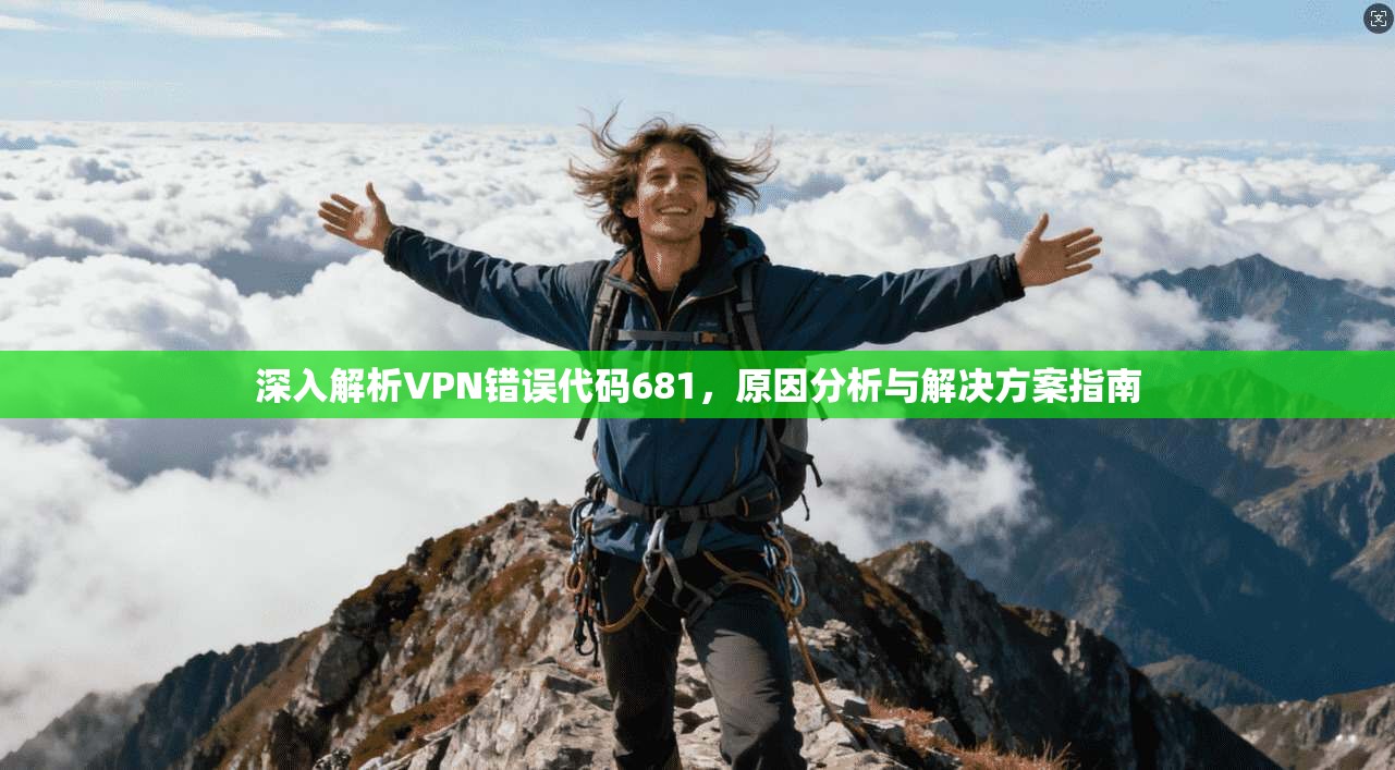 深入解析VPN错误代码681,原因分析与解决方案指南 深入解析VPN错误代码681,原因分析与解决方案指南