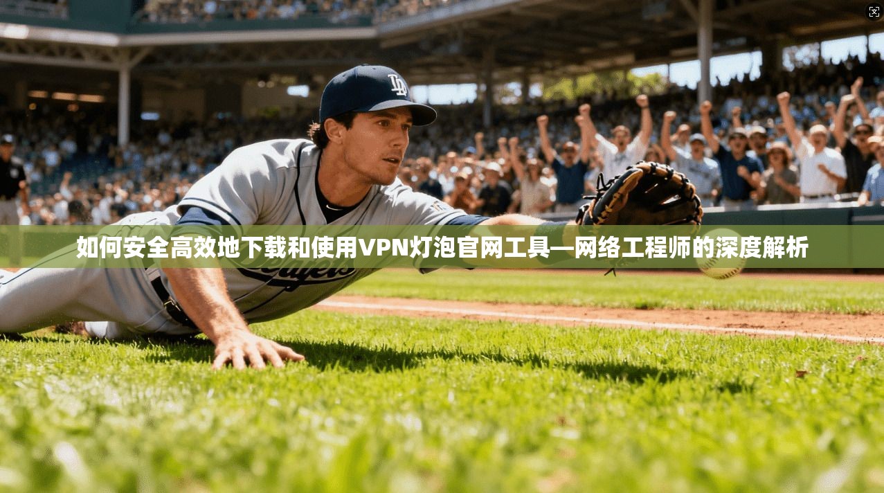 如何安全高效地下载和使用VPN灯泡官网工具—网络工程师的深度解析