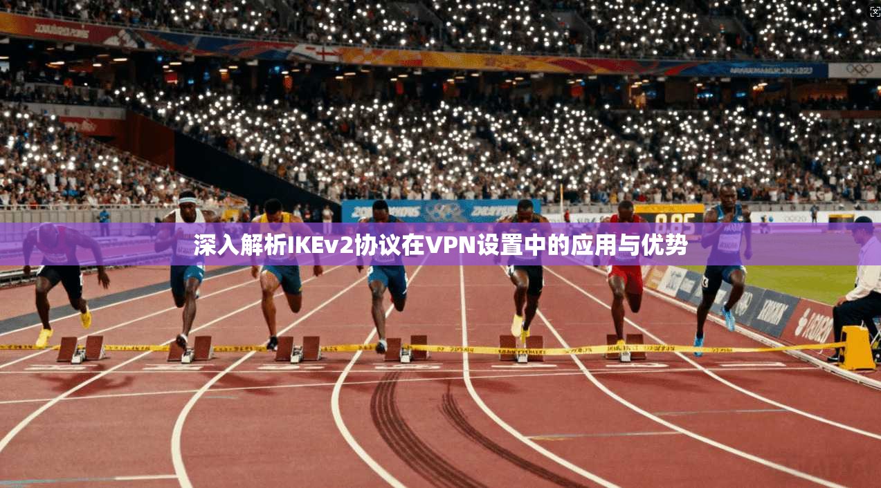 深入解析IKEv2协议在VPN设置中的应用与优势