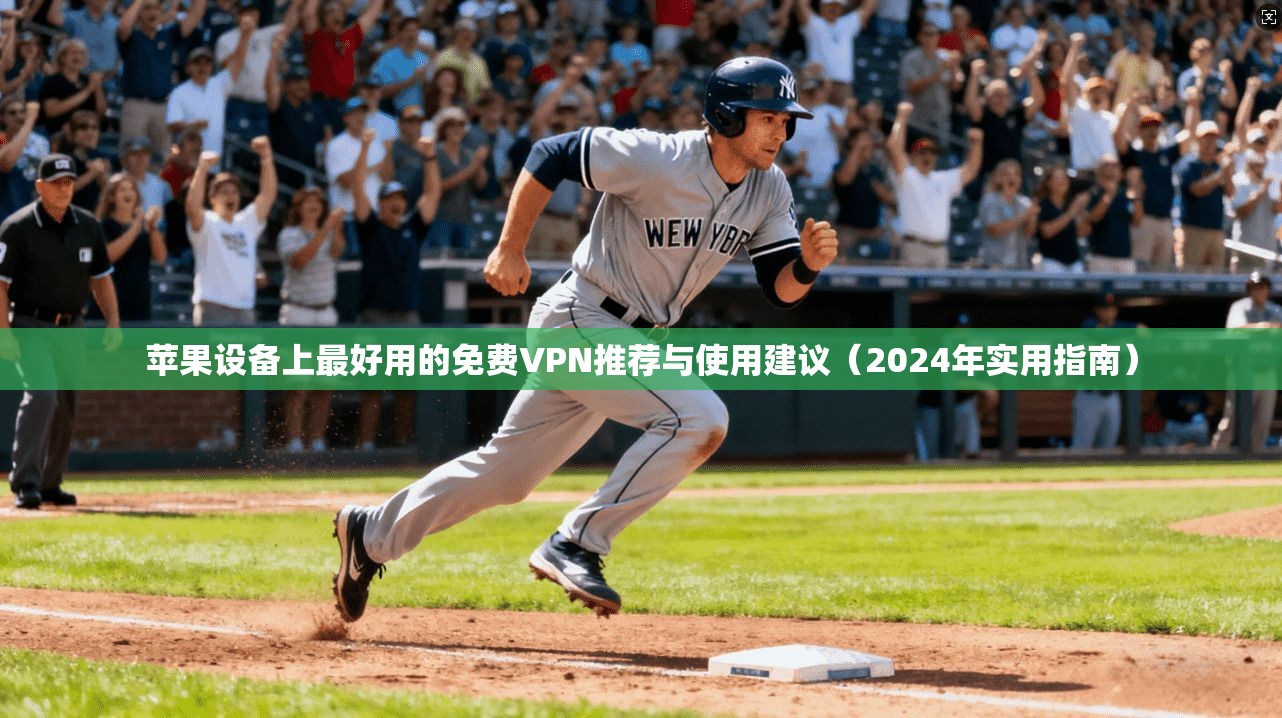 苹果设备上最好用的免费VPN推荐与使用建议（2024年实用指南）