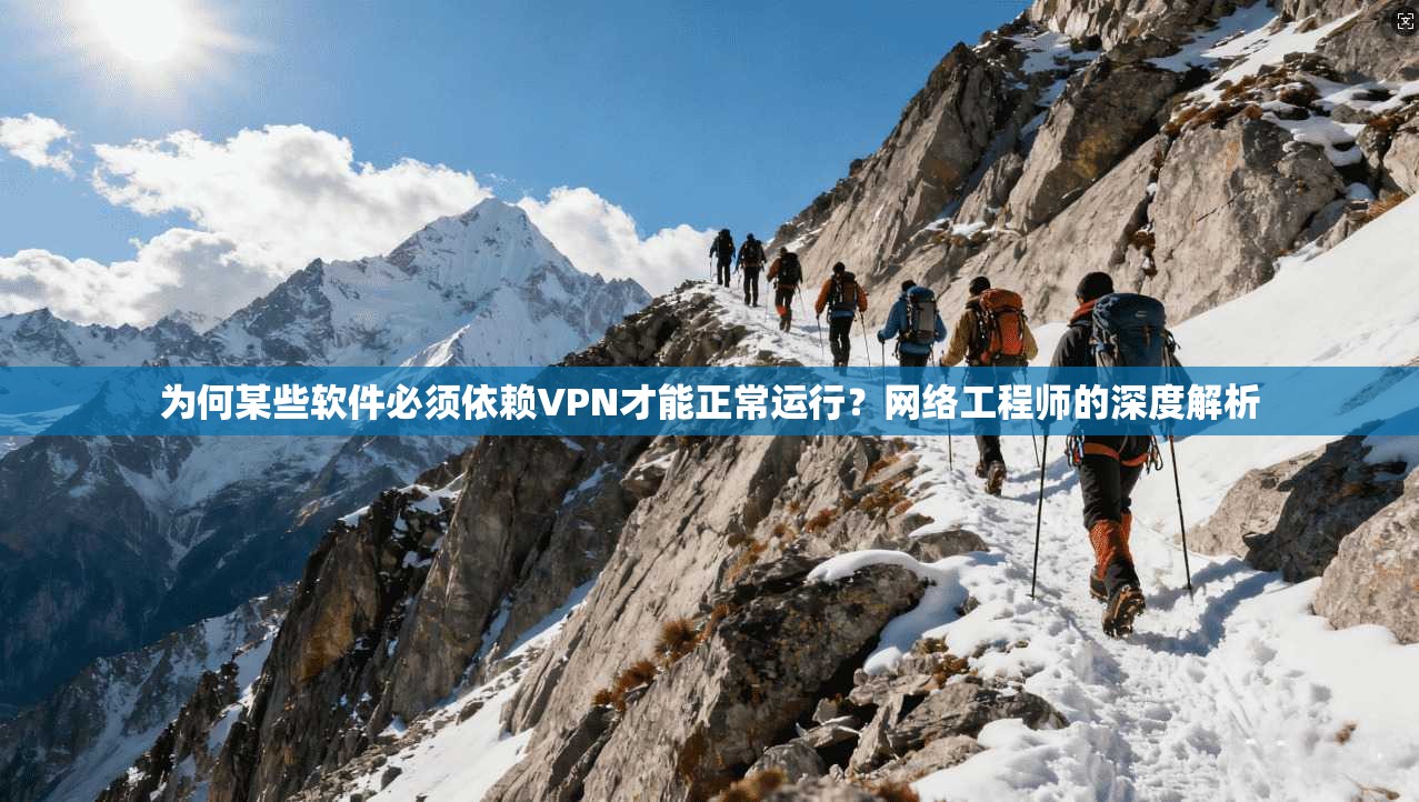 为何某些软件必须依赖VPN才能正常运行?网络工程师的深度解析 为何某些软件必须依赖VPN才能正常运行?网络工程师的深度解析