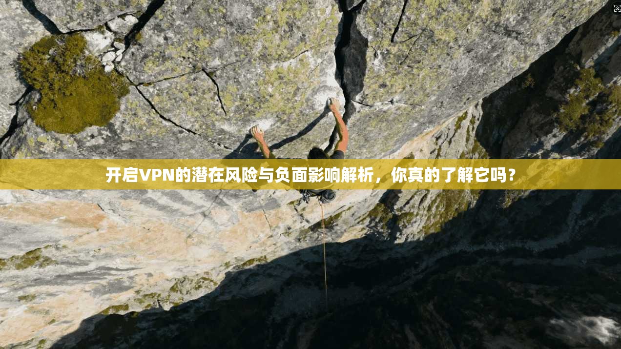开启VPN的潜在风险与负面影响解析，你真的了解它吗？