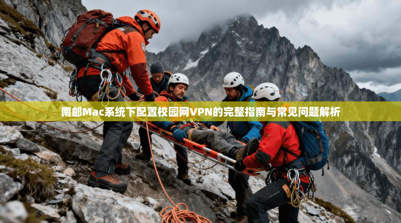 南邮Mac系统下配置校园网VPN的完整指南与常见问题解析 南邮Mac系统下配置校园网VPN的完整指南与常见问题解析