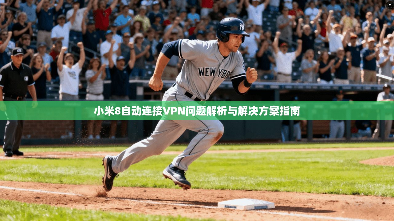 小米8自动连接VPN问题解析与解决方案指南