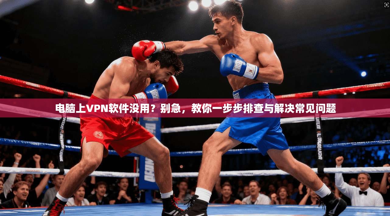 电脑上VPN软件没用？别急，教你一步步排查与解决常见问题