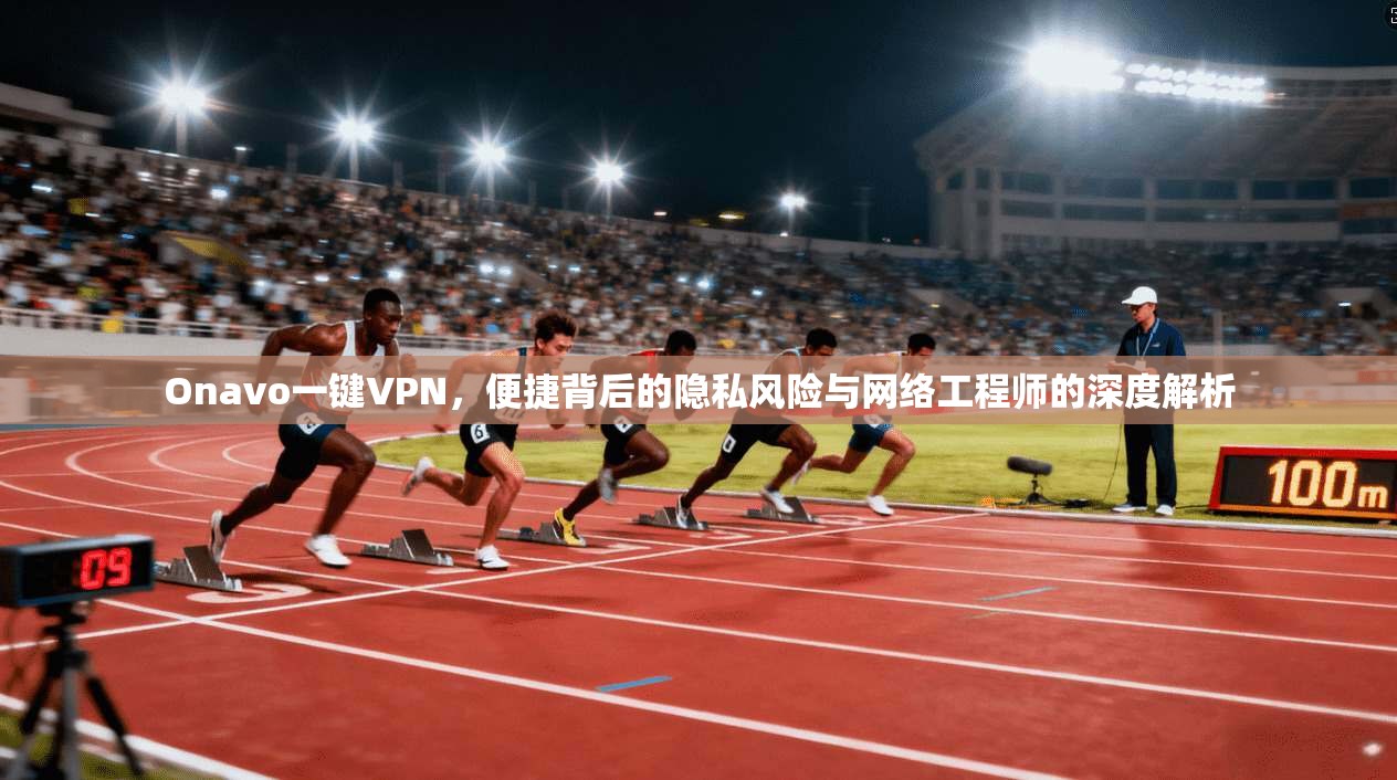 Onavo一键VPN，便捷背后的隐私风险与网络工程师的深度解析