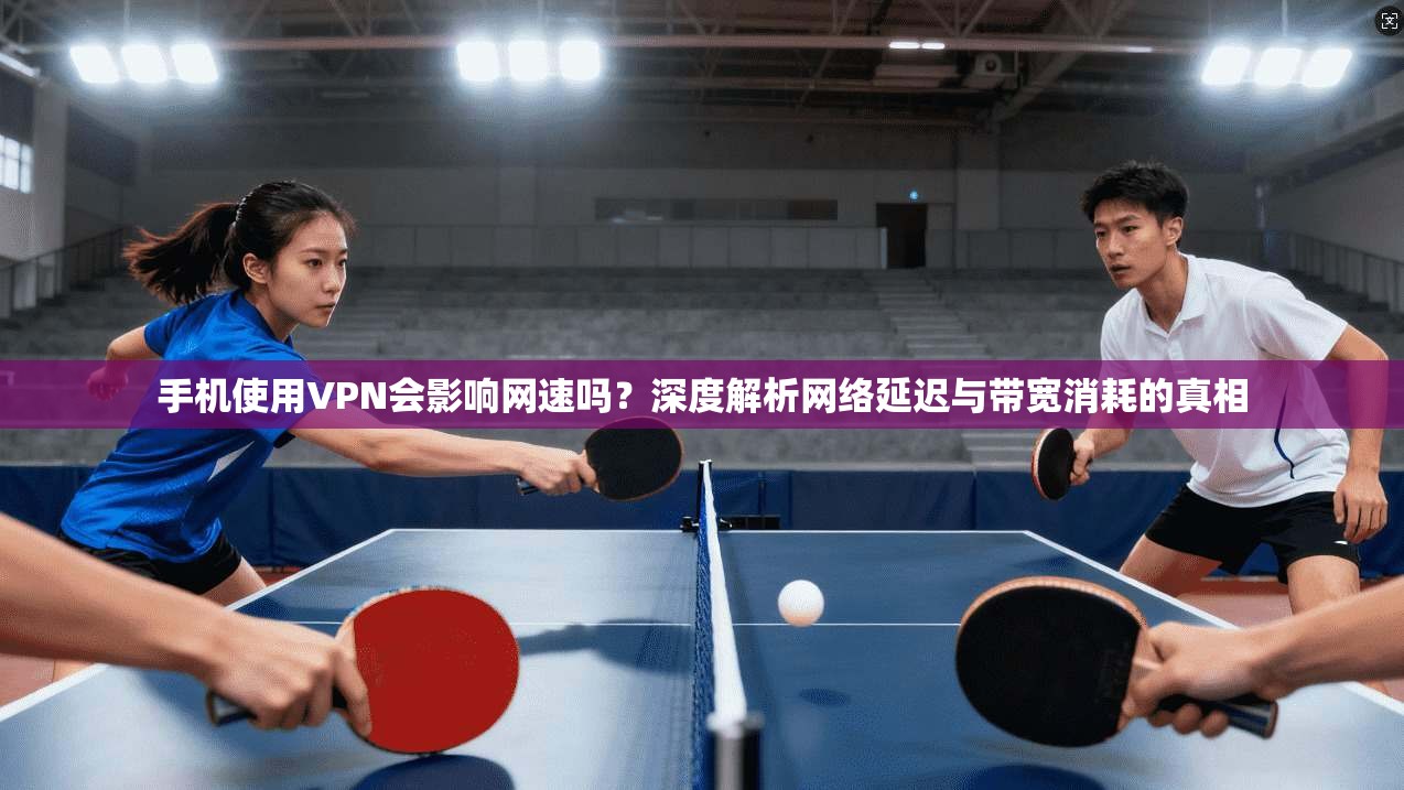 手机使用VPN会影响网速吗？深度解析网络延迟与带宽消耗的真相